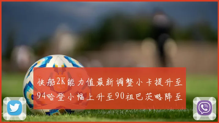 快船2K能力值最新调整小卡提升至94哈登小幅上升至90祖巴茨略降至85大洛维持76
