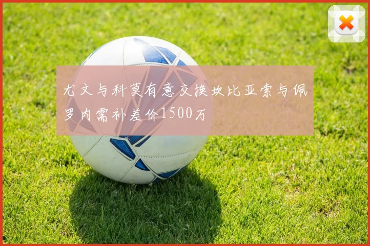 尤文与科莫有意交换坎比亚索与佩罗内需补差价1500万