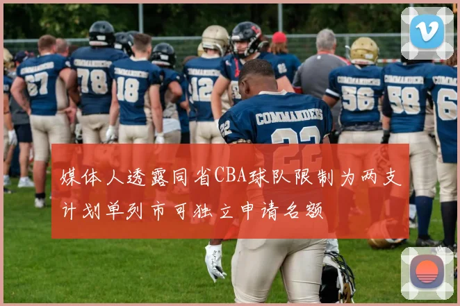 媒体人透露同省CBA球队限制为两支计划单列市可独立申请名额