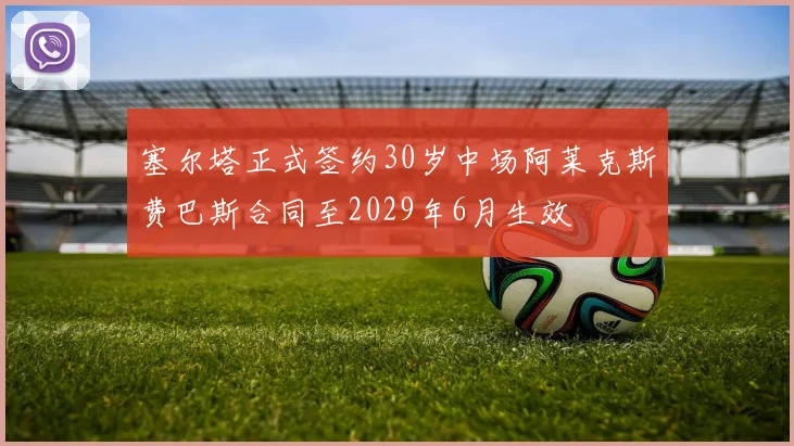 塞尔塔正式签约30岁中场阿莱克斯费巴斯合同至2029年6月生效